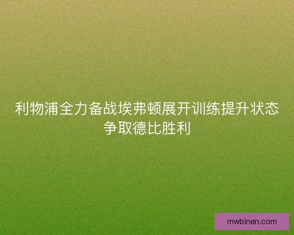 利物浦全力备战埃弗顿展开训练提升状态争取德比胜利