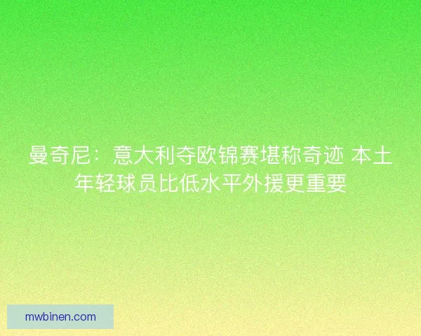 曼奇尼：意大利夺欧锦赛堪称奇迹 本土年轻球员比低水平外援更重要