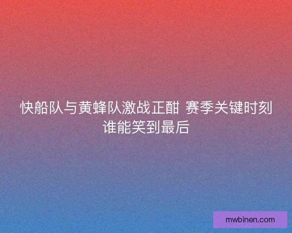 快船队与黄蜂队激战正酣 赛季关键时刻谁能笑到最后