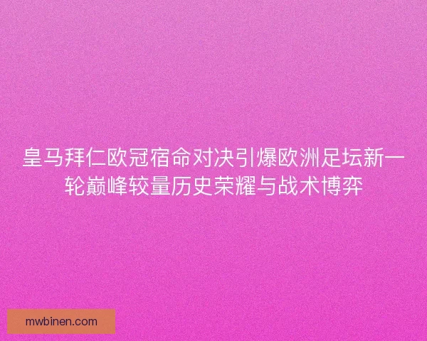皇马拜仁欧冠宿命对决引爆欧洲足坛新一轮巅峰较量历史荣耀与战术博弈 皇马拜仁欧冠宿命对决引爆欧洲足坛新一轮巅峰较量历史荣耀与战术博弈