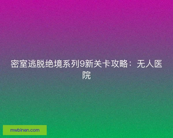 密室逃脱绝境系列9新关卡攻略：无人医院