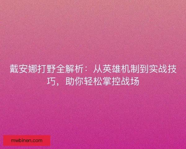 戴安娜打野全解析：从英雄机制到实战技巧，助你轻松掌控战场