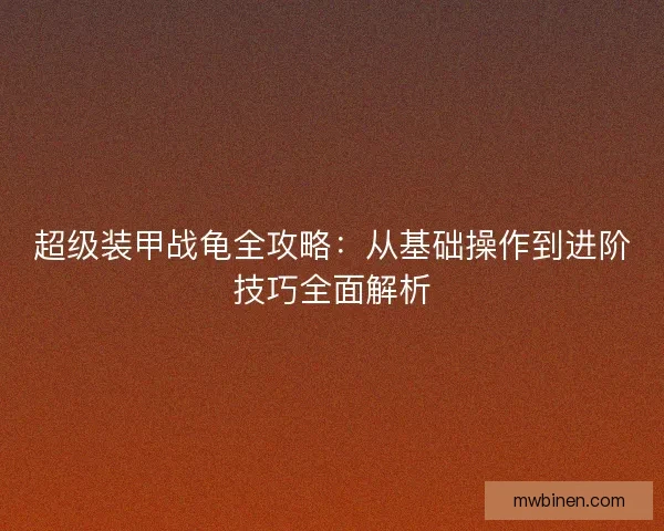 超级装甲战龟全攻略：从基础操作到进阶技巧全面解析