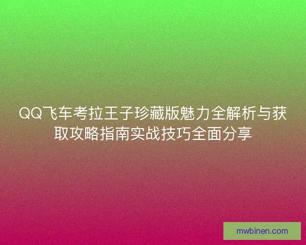 QQ飞车考拉王子珍藏版魅力全解析与获取攻略指南实战技巧全面分享 QQ飞车考拉王子珍藏版魅力全解析与获取攻略指南实战技巧全面分享