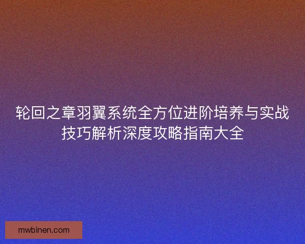 轮回之章羽翼系统全方位进阶培养与实战技巧解析深度攻略指南大全 轮回之章羽翼系统全方位进阶培养与实战技巧解析深度攻略指南大全