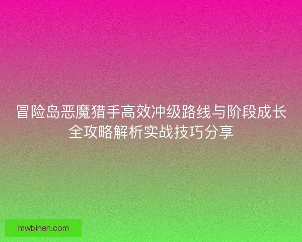 冒险岛恶魔猎手高效冲级路线与阶段成长全攻略解析实战技巧分享 冒险岛恶魔猎手高效冲级路线与阶段成长全攻略解析实战技巧分享