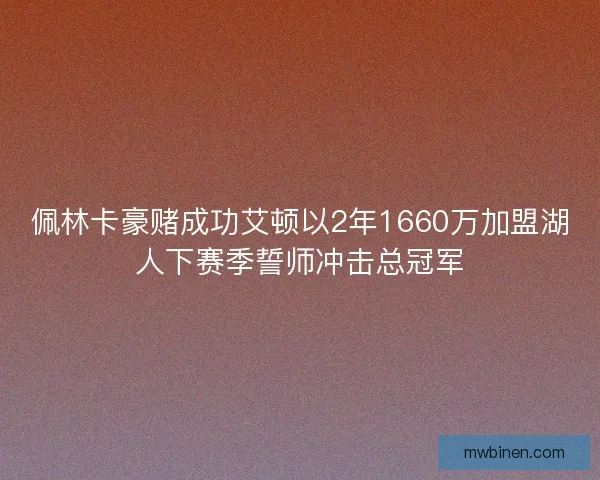 佩林卡豪赌成功艾顿以2年1660万加盟湖人下赛季誓师冲击总冠军