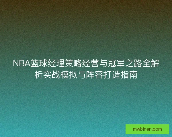 NBA篮球经理策略经营与冠军之路全解析实战模拟与阵容打造指南