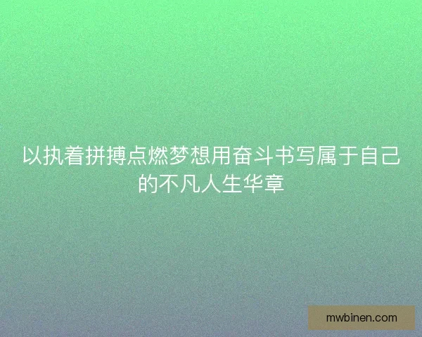 以执着拼搏点燃梦想用奋斗书写属于自己的不凡人生华章