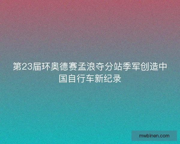 第23届环奥德赛孟浪夺分站季军创造中国自行车新纪录