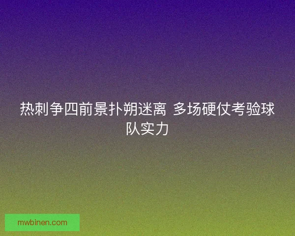 热刺争四前景扑朔迷离 多场硬仗考验球队实力
