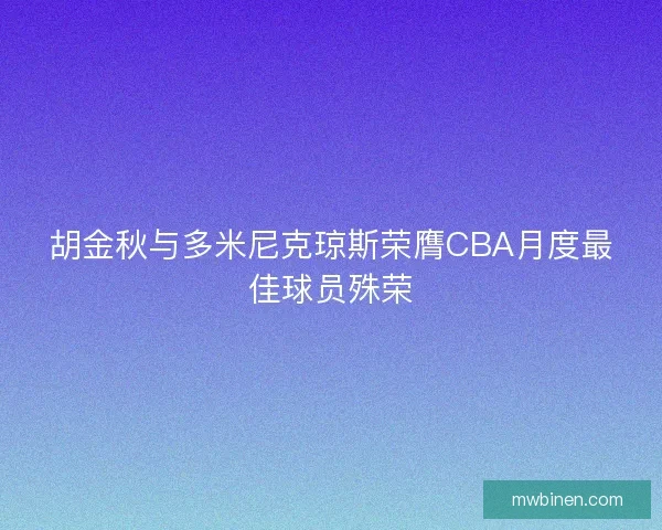 胡金秋与多米尼克琼斯荣膺CBA月度最佳球员殊荣