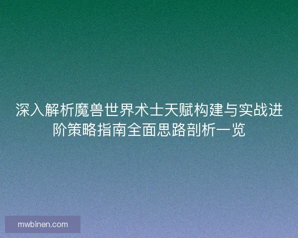 深入解析魔兽世界术士天赋构建与实战进阶策略指南全面思路剖析一览 深入解析魔兽世界术士天赋构建与实战进阶策略指南全面思路剖析一览