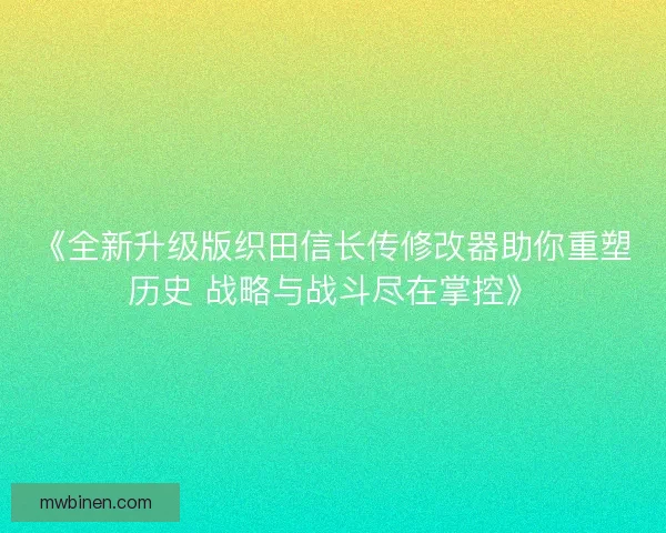 《全新升级版织田信长传修改器助你重塑历史 战略与战斗尽在掌控》 《全新升级版织田信长传修改器助你重塑历史 战略与战斗尽在掌控》