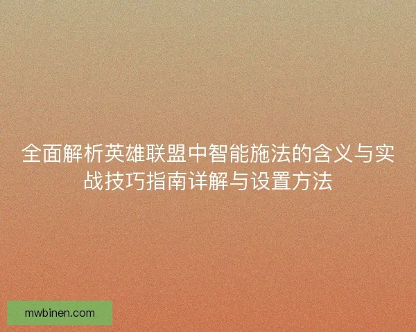 全面解析英雄联盟中智能施法的含义与实战技巧指南详解与设置方法 全面解析英雄联盟中智能施法的含义与实战技巧指南详解与设置方法