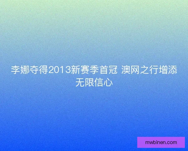 李娜夺得2013新赛季首冠 澳网之行增添无限信心