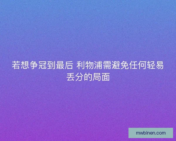 若想争冠到最后 利物浦需避免任何轻易丢分的局面 若想争冠到最后 利物浦需避免任何轻易丢分的局面