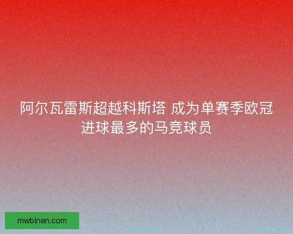 阿尔瓦雷斯超越科斯塔 成为单赛季欧冠进球最多的马竞球员