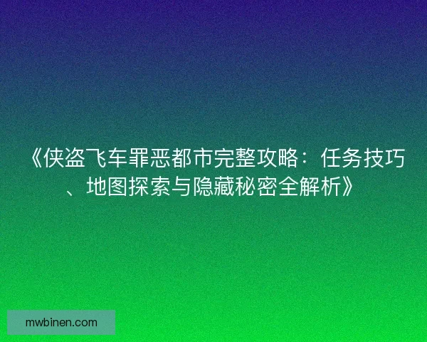 《侠盗飞车罪恶都市完整攻略:任务技巧、地图探索与隐藏秘密全解析》 《侠盗飞车罪恶都市完整攻略:任务技巧、地图探索与隐藏秘密全解析》