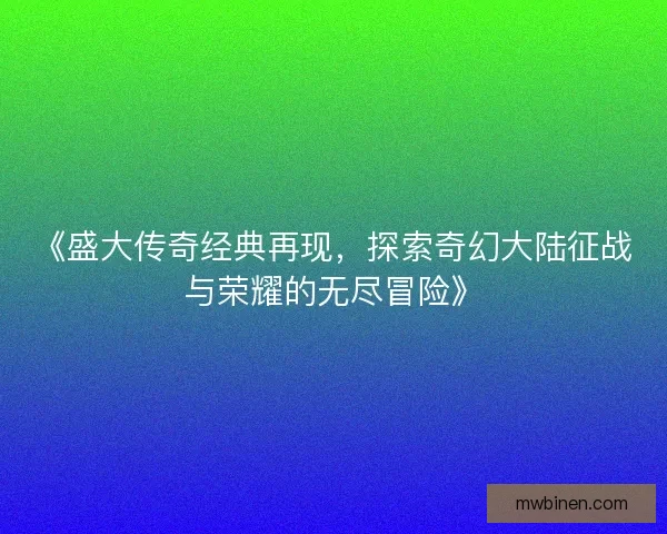 《盛大传奇经典再现，探索奇幻大陆征战与荣耀的无尽冒险》